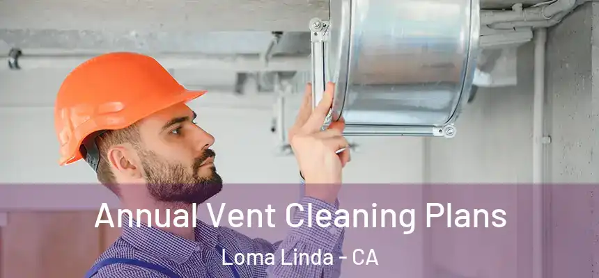  Annual Vent Cleaning Plans Loma Linda - CA