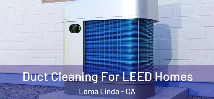  Duct Cleaning For LEED Homes Loma Linda - CA