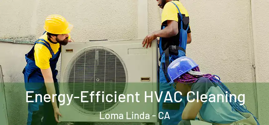  Energy-Efficient HVAC Cleaning Loma Linda - CA