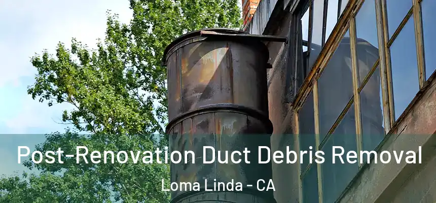 Post-Renovation Duct Debris Removal Loma Linda - CA